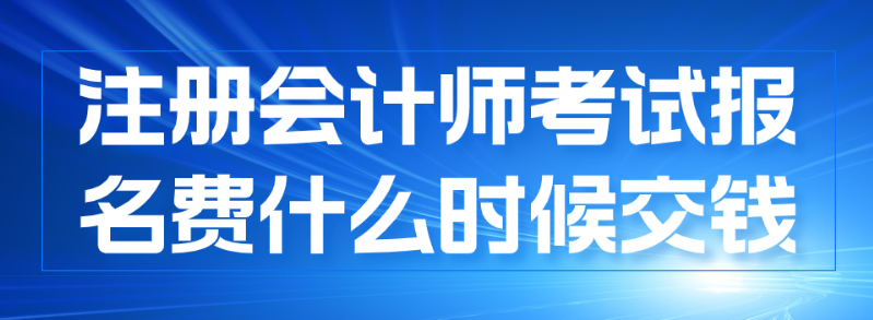 注册会计师报名什么时候交费？