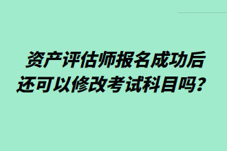 资产评估师报名成功后还可以修改考试科目吗？