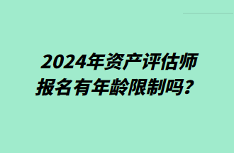 2024年资产评估师报名有年龄限制吗？