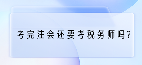 考完注会还要考税务师吗？为什么？