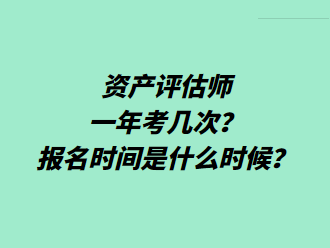 资产评估师一年考几次？报名时间是什么时候？