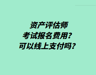 资产评估师考试报名费用？可以线上支付吗？