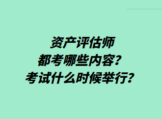 资产评估师都考哪些内容？考试什么时候举行？