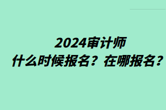 2024审计师什么时候报名？在哪报名？