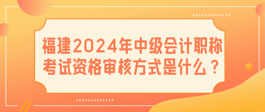 福建2024中级会计资格审核