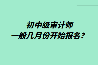 初中级审计师一般几月份开始报名？