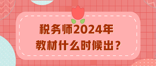 税务师2024年教材什么时候出？