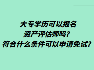 大专学历可以报名资产评估师吗？符合什么条件可以申请免试？