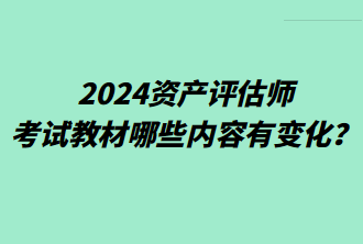 2024资产评估师考试教材哪些内容有变化？