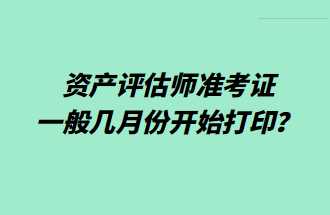 资产评估师准考证一般几月份开始打印？