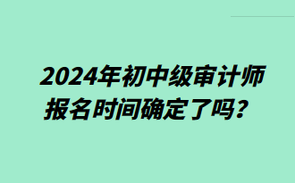 2024年初中级审计师报名时间确定了吗？