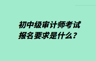 初中级审计师考试报名要求是什么？