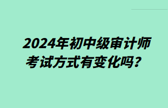 2024年初中级审计师考试方式有变化吗？