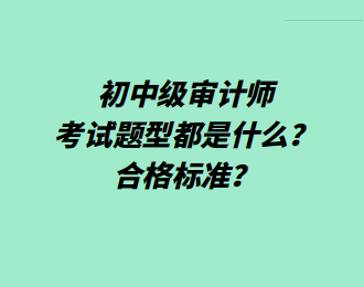 初中级审计师考试题型都是什么？合格标准？