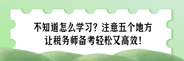 不知道怎么学习？注意五个地方 让税务师备考轻松又高效！