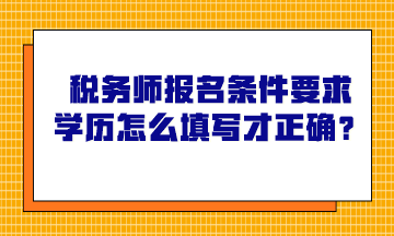 税务师报名条件要求学历怎么填写才正确？