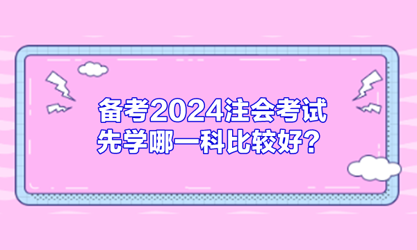 备考2024注会考试 先学哪一科比较好？