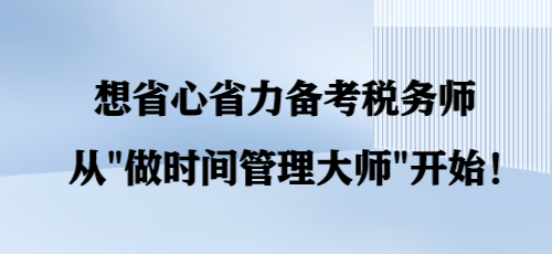 想省心省力备考税务师 从“做时间管理大师”开始！