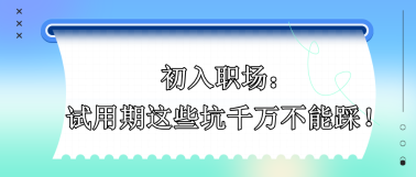 初入职场 试用期的这些坑千万不能踩！！