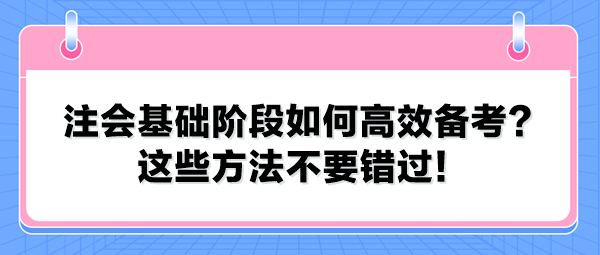 注会基础阶段如何高效备考？这些方法不要错过！