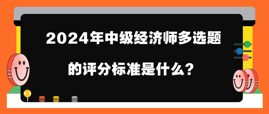 2024年中级经济师多选题的评分标准是什么？