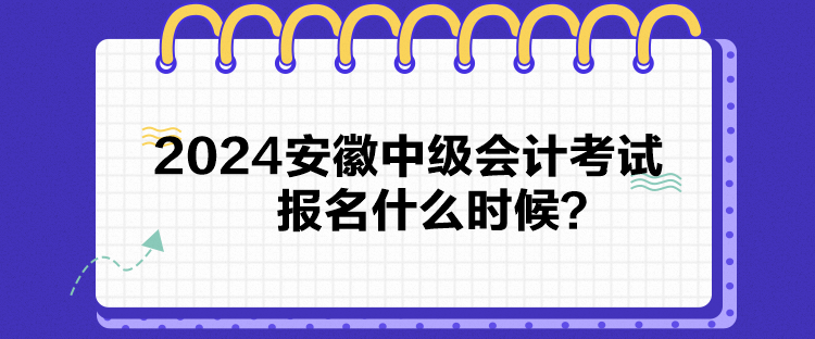 2024安徽中级会计考试报名什么时候？