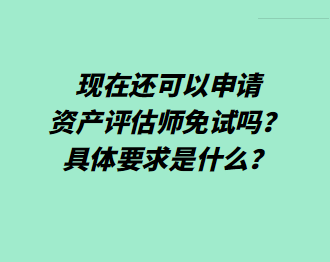 现在还可以申请资产评估师免试吗？具体要求是什么？