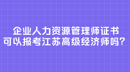 企业人力资源管理师证书 可以报考江苏高级经济师吗？