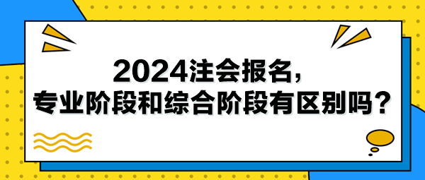 2024注会报名，专业阶段和综合阶段有区别吗？