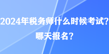 2024年税务师什么时候考试？哪天报名？