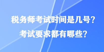 税务师考试时间是几号？考试要求都有哪些？