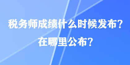 税务师成绩什么时候发布？在哪里公布？