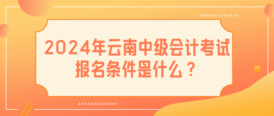 2024云南中级会计报名条件