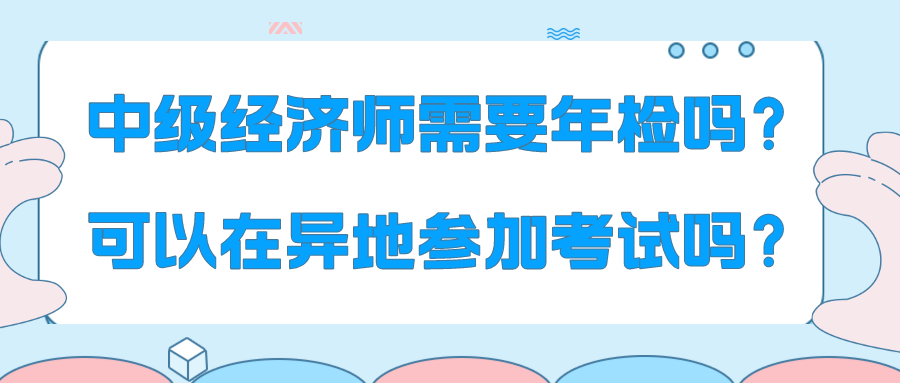 中级经济师需要年检吗？可以在异地参加考试吗？