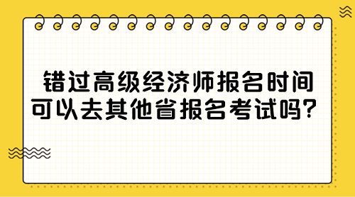 错过高级经济师报名时间 可以去其他省报名考试吗？