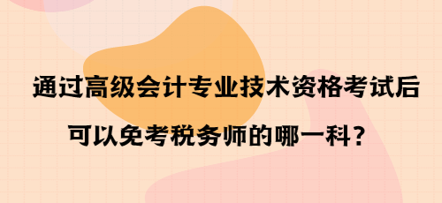 通过高级会计专业技术资格考试后可以免考税务师的哪一科？