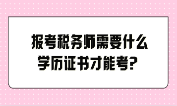 报考税务师需要什么学历证书才能考？