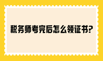 税务师考完后怎么领证书？参考2023年领证流程！