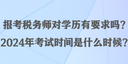 报考税务师对学历有要求吗？2024年考试时间是什么时候？