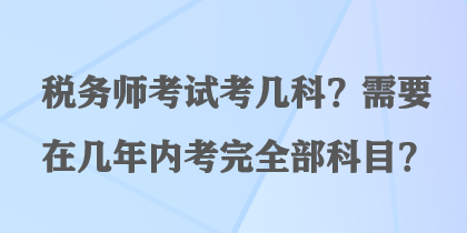 税务师考试考几科？需要在几年内考完全部科目？