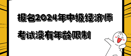 报名2024年中级经济师考试没有年龄限制