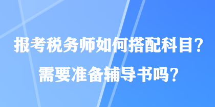 报考税务师如何搭配科目？需要准备辅导书吗？