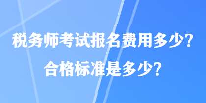 税务师考试报名费用多少？合格标准是多少？