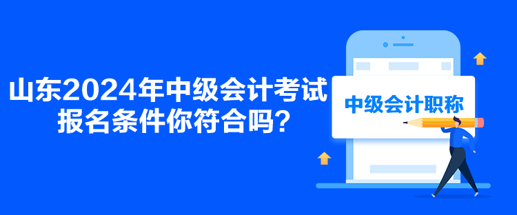 山东2024年中级会计考试报名条件你符合吗？