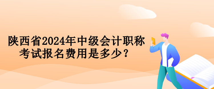 陕西省2024年中级会计职称考试报名费用是多少？