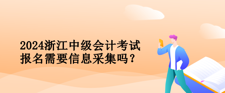 2024浙江中级会计考试报名需要信息采集吗？