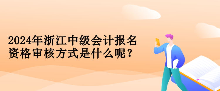 2024年浙江中级会计报名资格审核方式是什么呢？