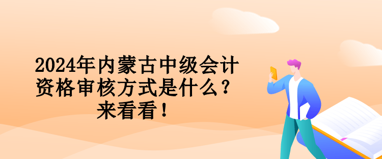 2024年内蒙古中级会计资格审核方式是什么？来看看！