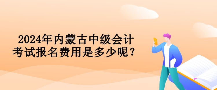 2024年内蒙古中级会计考试报名费用是多少呢？