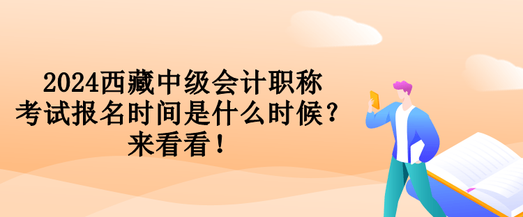 2024西藏中级会计职称考试报名时间是什么时候？来看看！